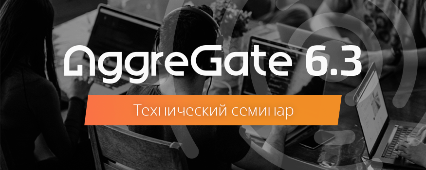 Приглашаем на технический семинар, посвящённый выходу AggreGate 6.3